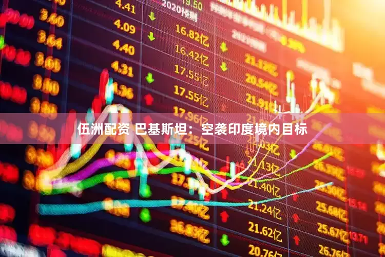 伍洲配资 巴基斯坦：空袭印度境内目标