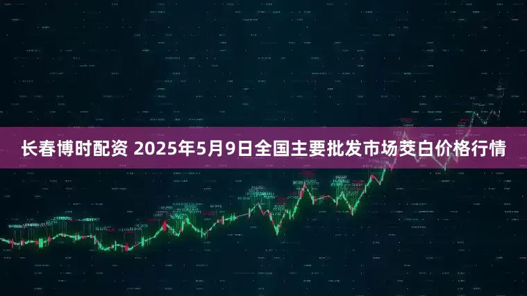长春博时配资 2025年5月9日全国主要批发市场茭白价格行情