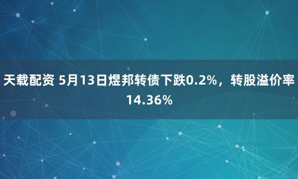 天载配资 5月13日煜邦转债下跌0.2%，转股溢价率14.36%