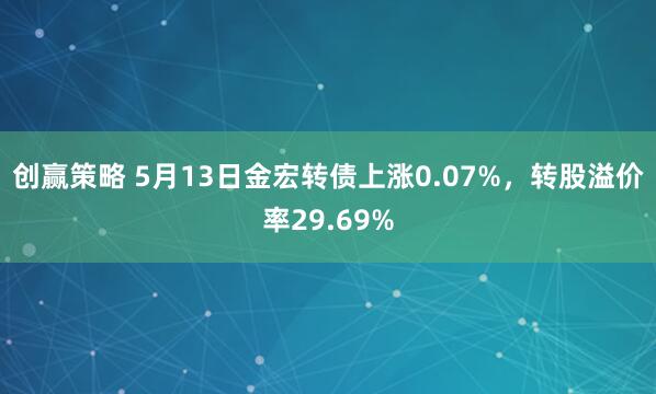 创赢策略 5月13日金宏转债上涨0.07%，转股溢价率29.69%