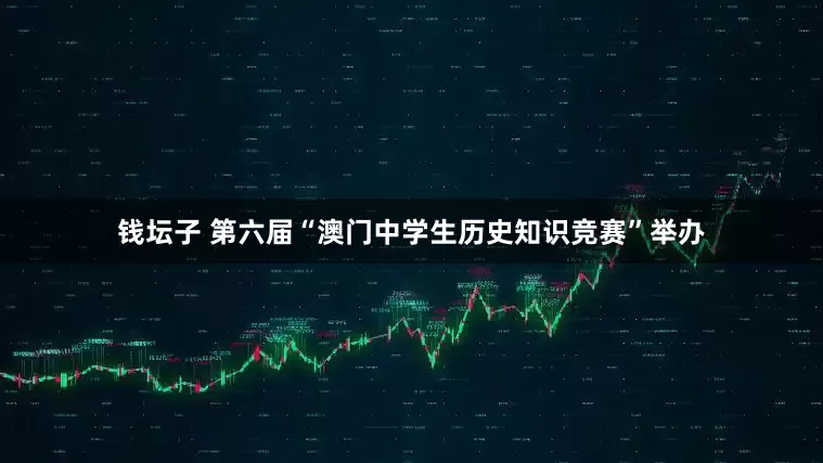 钱坛子 第六届“澳门中学生历史知识竞赛”举办