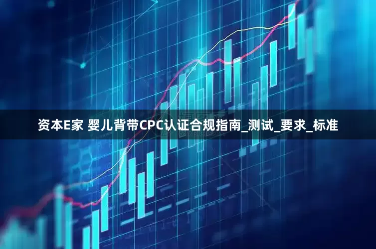 资本E家 婴儿背带CPC认证合规指南_测试_要求_标准