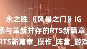 永之胜 《风暴之门》IGN8分：继承与革新并存的RTS新篇章_操作_阵营_游戏