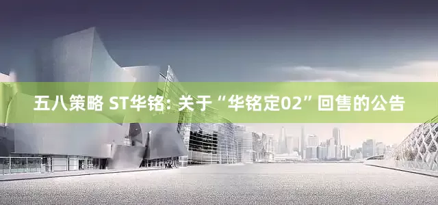 五八策略 ST华铭: 关于“华铭定02”回售的公告