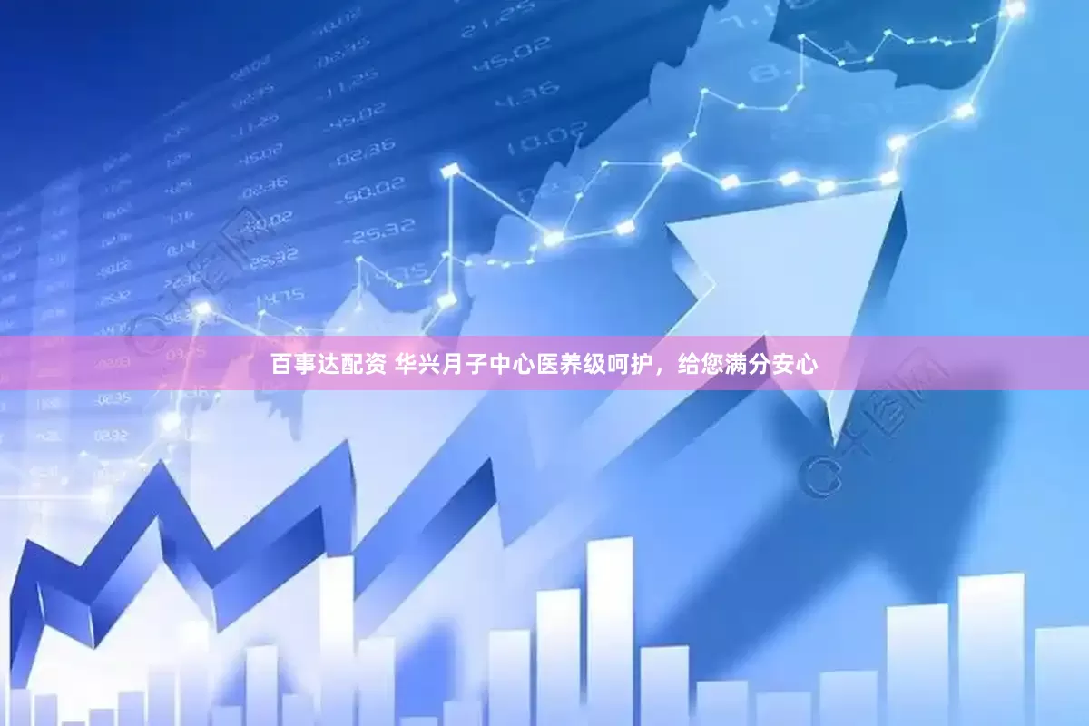 百事达配资 华兴月子中心医养级呵护，给您满分安心