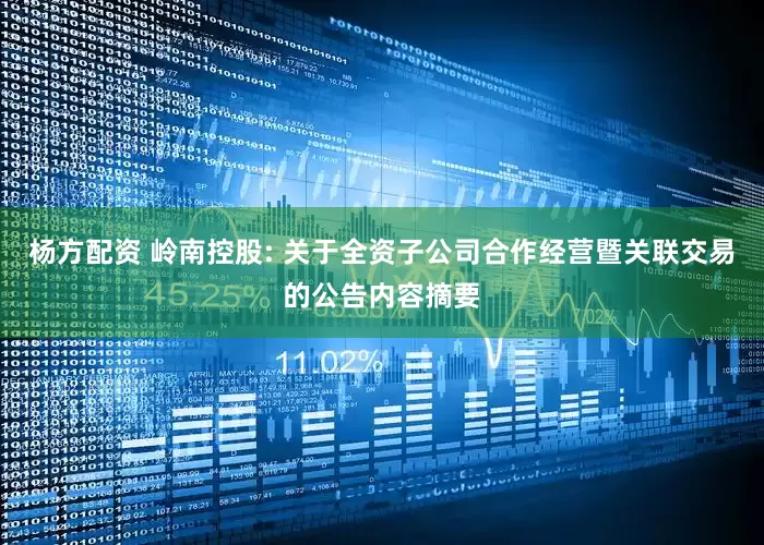 杨方配资 岭南控股: 关于全资子公司合作经营暨关联交易的公告内容摘要
