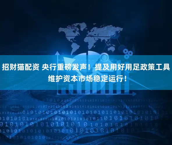 招财猫配资 央行重磅发声！提及用好用足政策工具 维护资本市场稳定运行！
