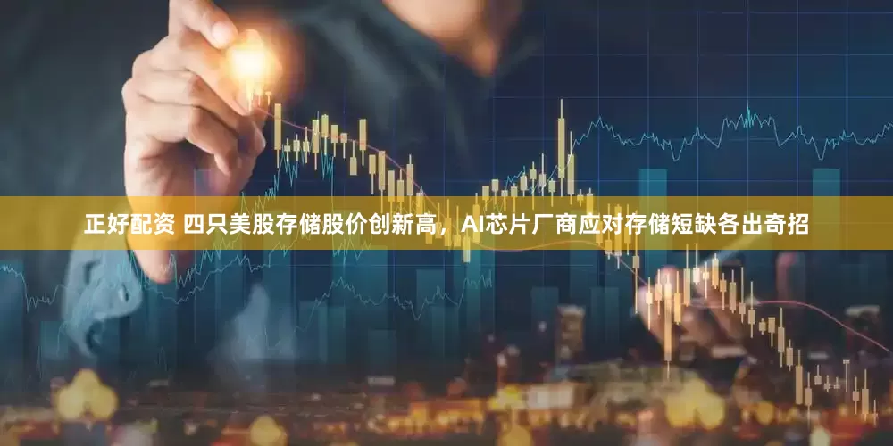 正好配资 四只美股存储股价创新高，AI芯片厂商应对存储短缺各出奇招